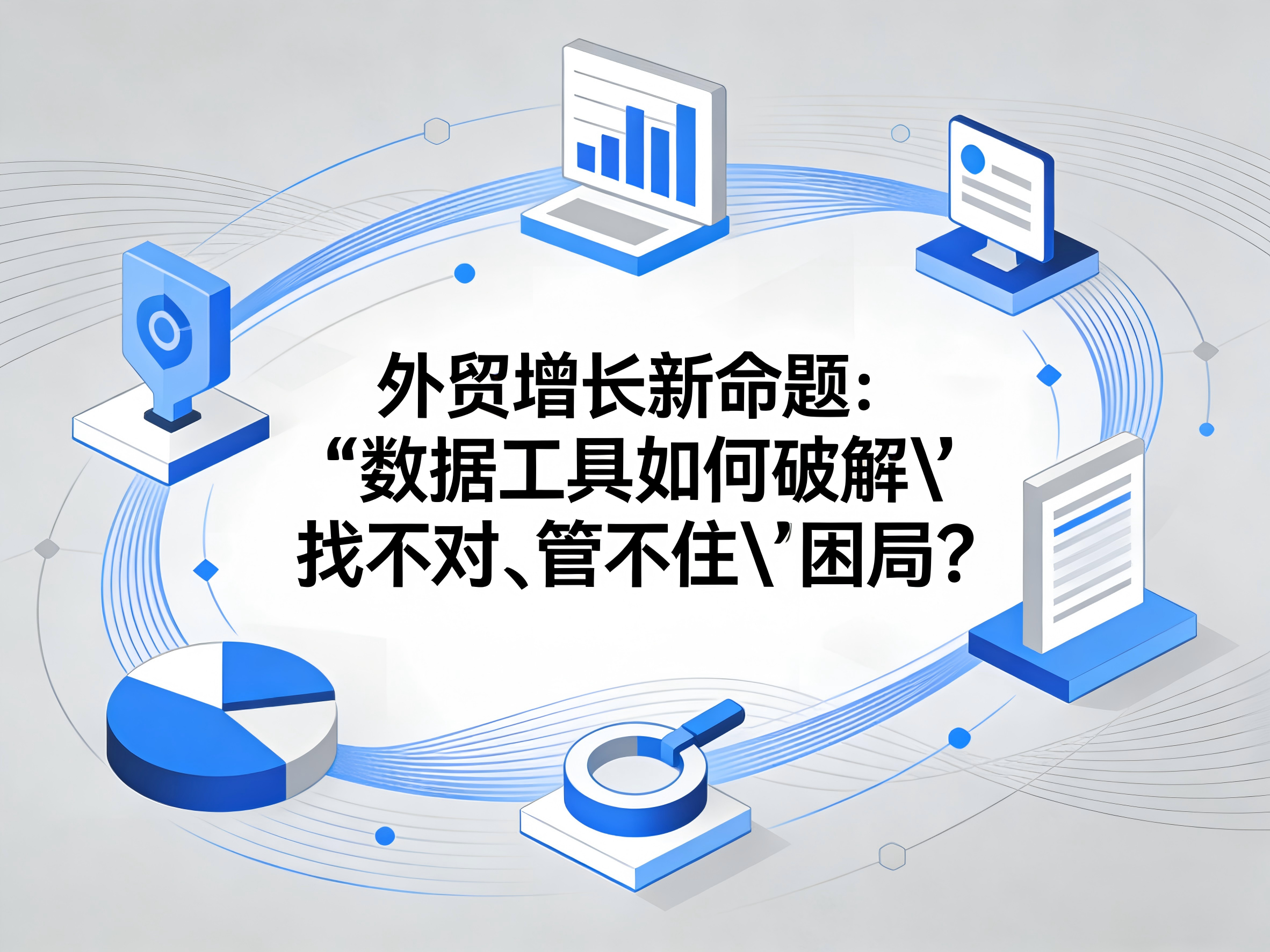 外贸增长新命题：数据工具如何破解“找不对、管不住”困局？